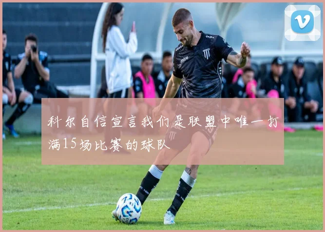 科尔自信宣言我们是联盟中唯一打满15场比赛的球队