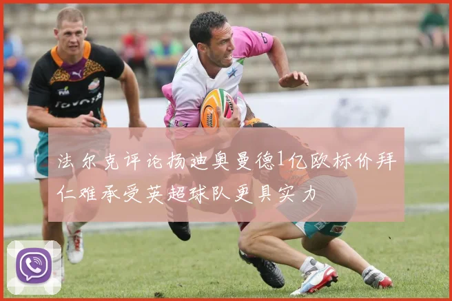 法尔克评论扬迪奥曼德1亿欧标价拜仁难承受英超球队更具实力