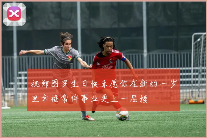 祝郑图罗生日快乐愿你在新的一岁里幸福常伴事业更上一层楼