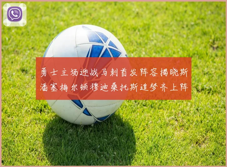 勇士主场迎战马刺首发阵容揭晓斯潘塞梅尔顿穆迪桑托斯追梦齐上阵