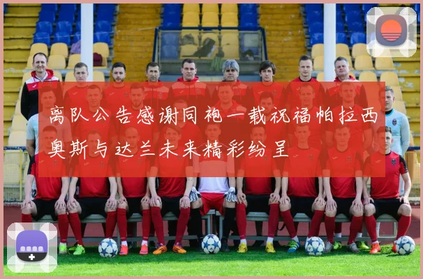 离队公告感谢同袍一载祝福帕拉西奥斯与达兰未来精彩纷呈
