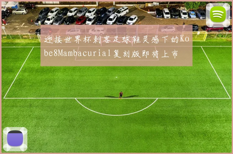 迎接世界杯刺客足球鞋灵感下的Kobe8Mambacurial复刻版即将上市