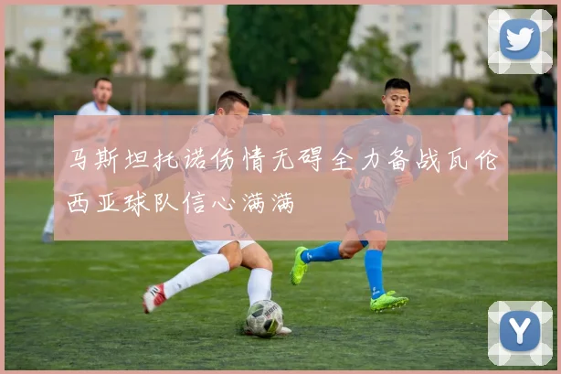 马斯坦托诺伤情无碍全力备战瓦伦西亚球队信心满满