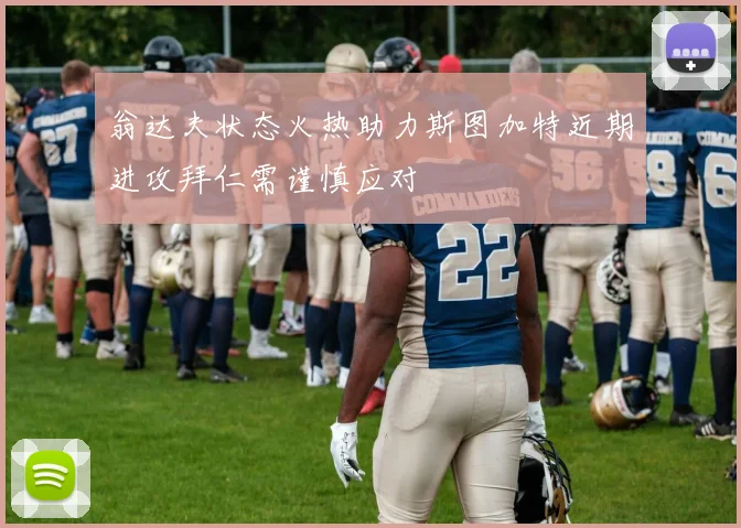 翁达夫状态火热助力斯图加特近期进攻拜仁需谨慎应对