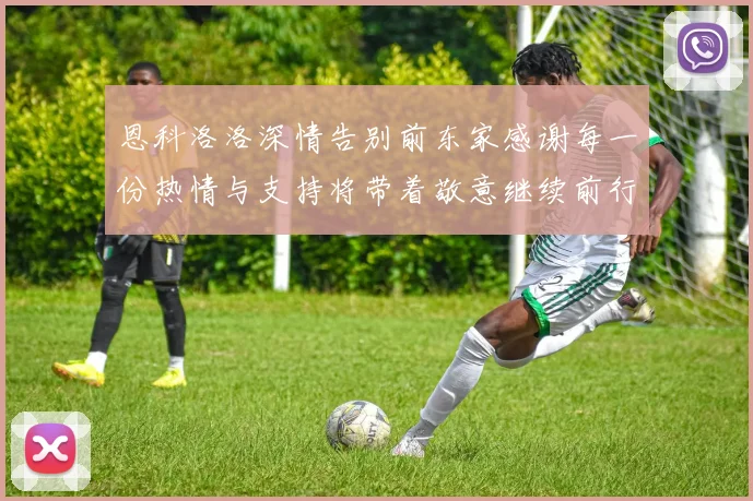 恩科洛洛深情告别前东家感谢每一份热情与支持将带着敬意继续前行