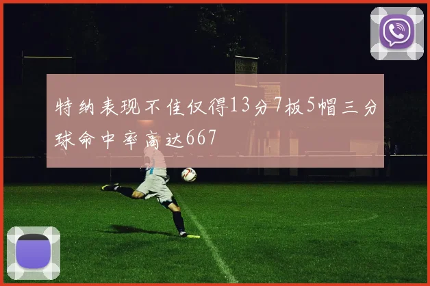 特纳表现不佳仅得13分7板5帽三分球命中率高达667