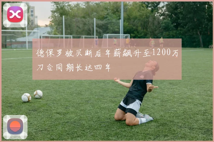 德保罗被买断后年薪飙升至1200万刀合同期长达四年