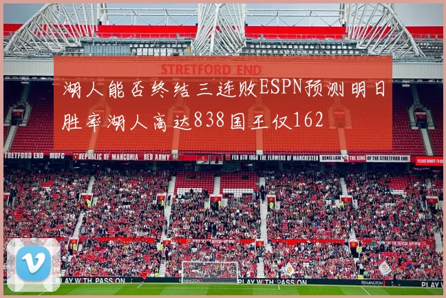 湖人能否终结三连败ESPN预测明日胜率湖人高达838国王仅162