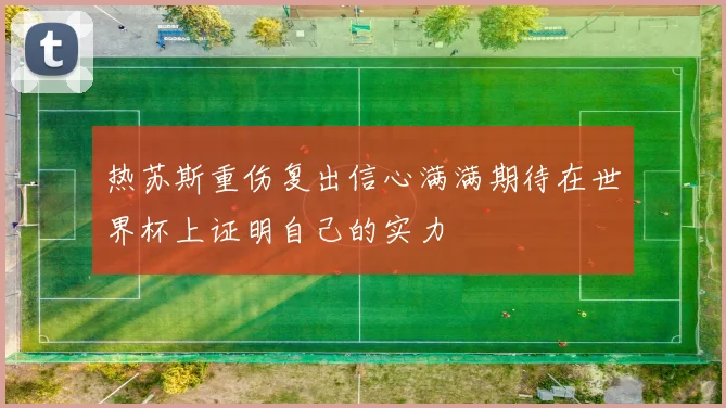 热苏斯重伤复出信心满满期待在世界杯上证明自己的实力