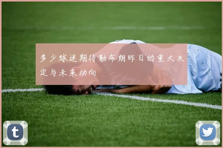 多少球迷期待勒布朗昨日的重大决定与未来动向
