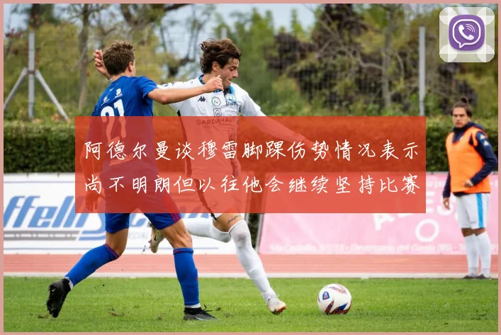 阿德尔曼谈穆雷脚踝伤势情况表示尚不明朗但以往他会继续坚持比赛