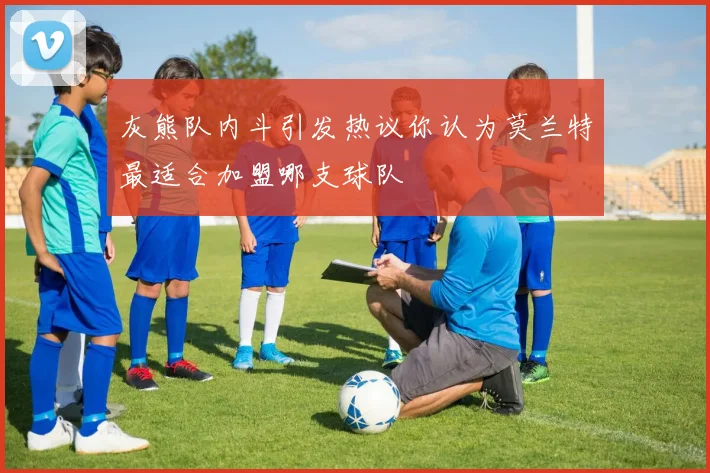 灰熊队内斗引发热议你认为莫兰特最适合加盟哪支球队